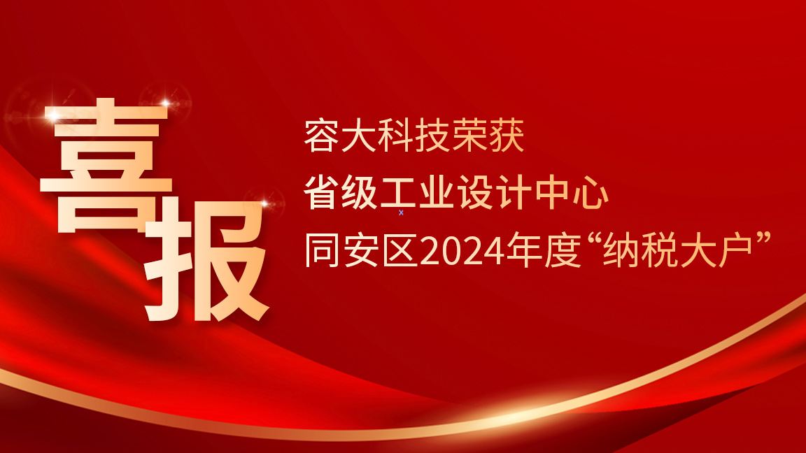 雙喜臨門！容大科技榮膺“省級工業設計中心”+ 同安區2024年度“納稅大戶”稱號